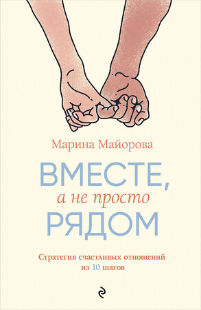 Эксмо Марина Майорова "Вместе, а не просто рядом. Стратегия счастливых отношений из 10 шагов" 480071 978-5-600-04261-2 