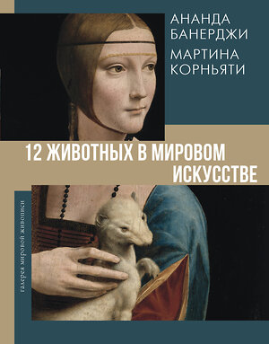 АСТ Ананда Банерджи, Мартина Корньяти "12 животных в мировом искусстве" 480177 978-5-17-156050-8 