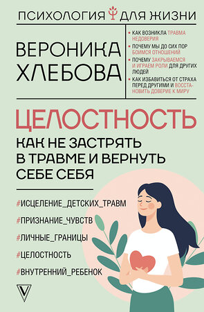 АСТ Вероника Хлебова "Целостность: как не застрять в травме и вернуть себе себя" 480199 978-5-17-159807-5 