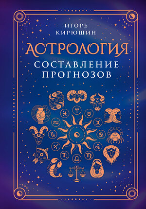 АСТ Игорь Кирюшин "Астрология. Составление прогнозов" 480220 978-5-17-162756-0 