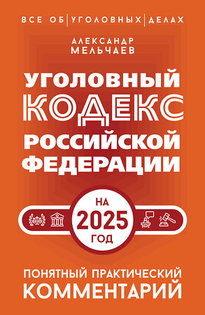 АСТ Александр Мельчаев "Уголовный кодекс Российской Федерации на 2025 год. Понятный практический комментарий" 480269 978-5-17-166103-8 