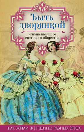 Эксмо Первушина Е.В., сост. "Быть дворянкой. Жизнь высшего светского общества" 482825 978-5-906914-87-3 