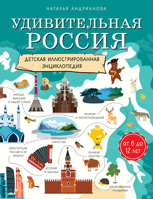 Эксмо Наталья Андрианова "Удивительная Россия. Детская иллюстрированная энциклопедия (от 6 до 12 лет)" 482903 978-5-699-98619-4 