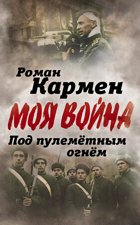 Эксмо Роман Кармен "Под пулеметным огнем. Записки фронтового оператора" 482965 978-5-906947-67-3 