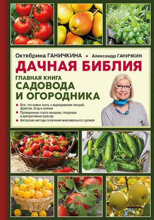 Эксмо Октябрина Ганичкина, Александр Ганичкин "Дачная библия. Главная книга садовода и огородника" 483219 978-5-04-090955-1 