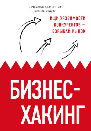 Эксмо Семенчук Вячеслав Владимирович "Бизнес-хакинг. Ищи уязвимости конкурентов — взрывай рынок" 483385 978-5-04-096327-0 