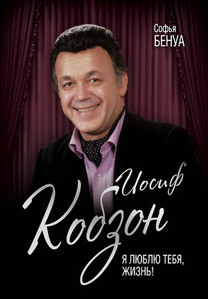 Эксмо Софья Бенуа "Иосиф Кобзон. Я люблю тебя, жизнь…" 483852 978-5-907120-08-2 