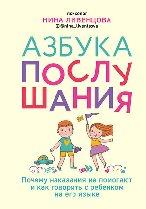 Эксмо Нина Ливенцова "Азбука послушания. Почему наказания не помогают и как говорить с ребенком на его языке" 484073 978-5-04-101658-6 