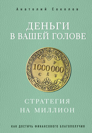 Эксмо Анатолий Соколов "Деньги в вашей голове. Стратегия на миллион" 484141 978-5-04-102544-1 