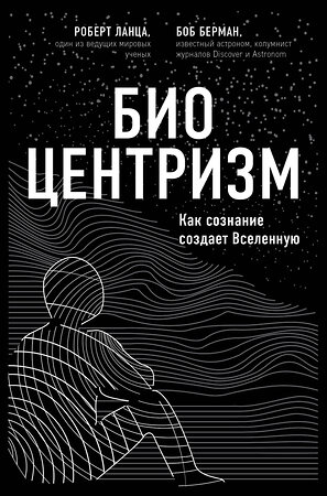 Эксмо Роберт Ланца, Боб Берман "Биоцентризм. Как сознание создает Вселенную" 484149 978-5-04-102744-5 