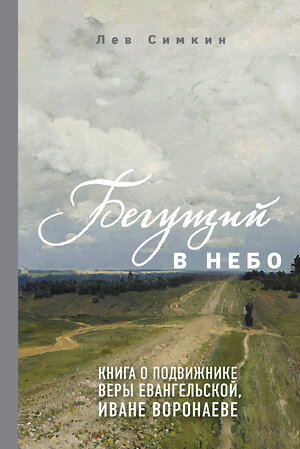 Эксмо Лев Симкин "Бегущий в небо. Книга о подвижнике веры евангельской Иване Воронаеве" 484498 978-5-04-105326-0 