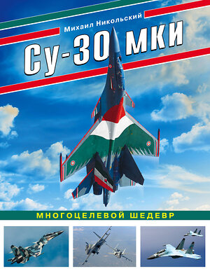 Эксмо Михаил Никольский "Су-30 МКИ. Многоцелевой шедевр" 484568 978-5-04-106787-8 