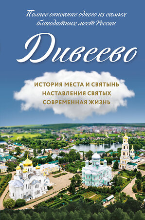 Эксмо Болотина Д.И. "Дивеево. История места и святынь. Наставления святых. Современная жизнь" 484814 978-5-04-110257-9 