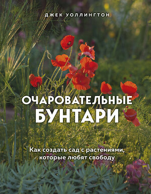 Эксмо Джек Уоллингтон "Очаровательные бунтари. Как создать сад с растениями, которые любят свободу" 484861 978-5-04-111036-9 