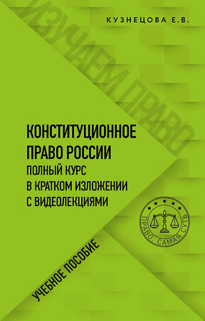 Эксмо Е. В. Кузнецова "Конституционное право. Полный курс в кратком изложении с видеолекциями" 485227 978-5-04-123129-3 