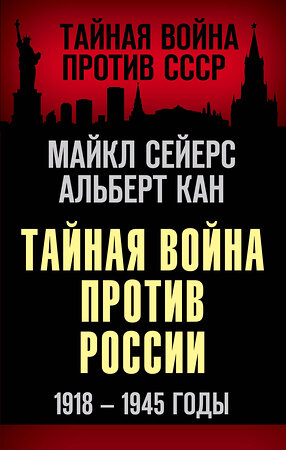 Эксмо Майкл Сейерс, Альберт Кан "Тайная война против России. 1918-1945 годы" 485280 978-5-00180-266-2 