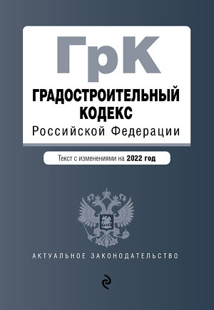 Эксмо "Градостроительный кодекс Российской Федерации. Текст с изм. на 2022 год / ГРК РФ" 485404 978-5-04-169787-7 