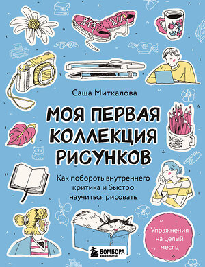 Эксмо Александра Миткалова "Моя первая коллекция рисунков. Как побороть внутреннего критика и быстро научиться рисовать" 485473 978-5-04-190843-0 