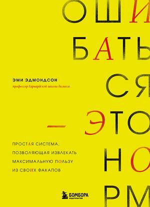 Эксмо Эми Эдмондсон "Ошибаться – это норм! Простая система, позволяющая извлекать максимальную пользу из своих факапов" 485482 978-5-04-193699-0 