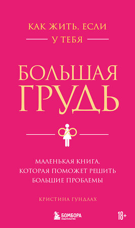 Эксмо Кристина Гундлах "Как жить, если у тебя большая грудь. Маленькая книга, которая поможет решить большие проблемы" 485486 978-5-04-195070-5 