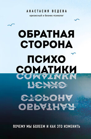 Эксмо Анастасия Ведева "Обратная сторона психосоматики. Почему мы болеем и как это изменить" 485504 978-5-04-201148-1 