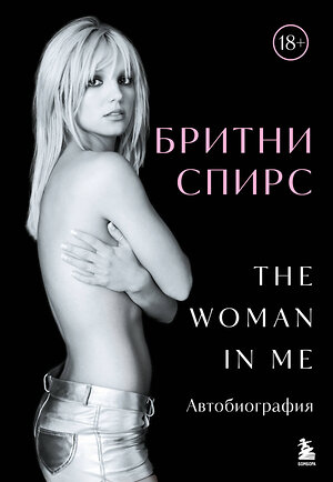 Эксмо Бритни Спирс "Бритни Спирс: The Woman in Me. Официальное русское издание" 485642 978-5-04-207967-2 