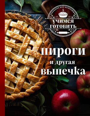 Эксмо "Учимся готовить. Пироги и другая выпечка (новое оформление 2025)" 485655 978-5-04-208913-8 