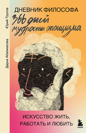 Эксмо Дарья Абалмасова, Юрий Трусов "Дневник философа. 366 дней мудрости стоицизма. Искусство жить, работать и любить (оранжевая обложка)" 485667 978-5-04-209546-7 