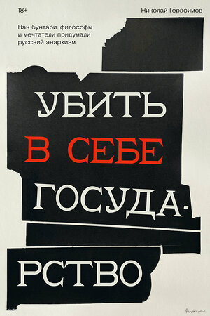 Эксмо Николай Герасимов "Убить в себе государство. Как бунтари, философы и мечтатели придумали русский анархизм" 485754 978-5-907696-92-1 