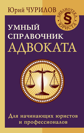 АСТ Юрий Чурилов "Умный справочник адвоката" 485957 978-5-17-136369-7 