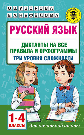 АСТ О. В. Узорова, Е. А. Нефедова "Русский язык. Диктанты на все правила и орфограммы. Три уровня сложности. 1-4 классы" 485962 978-5-17-132880-1 