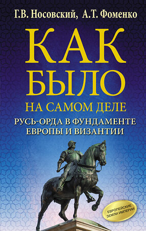 АСТ Фоменко А.Т., Носовский Г.В. "Как было на самом деле. Русь-Орда в фундаменте Европы и Византии" 486080 978-5-17-137314-6 