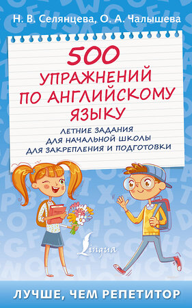 АСТ Н.В. Селянцева, О.А. Чалышева "500 упражнений по английскому языку: летние задания для начальной школы для закрепления и подготовки" 486162 978-5-17-149221-2 