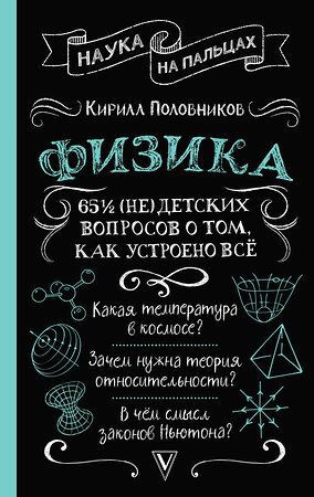 АСТ Кирилл Половников "Физика. 65 ½ (не)детских вопросов о том, как устроено всё" 486253 978-5-17-169914-7 