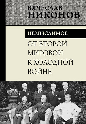 АСТ Вячеслав Никонов "От Второй мировой к холодной войне. Немыслимое" 486350 978-5-17-165581-5 