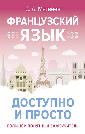 АСТ С. А. Матвеев "Французский язык доступно и просто" 486424 978-5-17-169041-0 