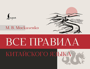 АСТ М. В. Москаленко "Все правила китайского языка" 486436 978-5-17-169804-1 