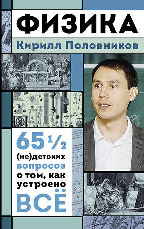 АСТ Кирилл Половников "Физика. 65 ½ (не)детских вопросов о том, как устроено всё" 486477 978-5-17-170834-4 