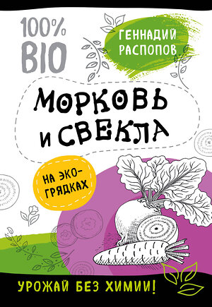 Эксмо Геннадий Распопов "Морковь и свекла на эко грядках. Урожай без химии" 487891 978-5-04-090466-2 