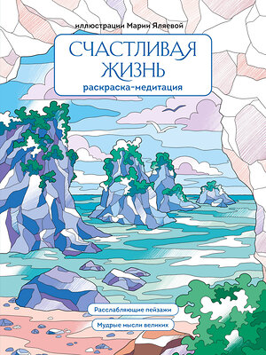 Эксмо Мария Яляева "Счастливая жизнь. Раскраска-медитация. Расслабляющие пейзажи. Мудрые мысли великих" 488071 978-5-04-202583-9 