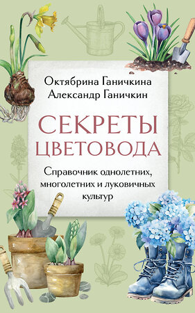 Эксмо Октябрина Ганичкина, Александр Ганичкин "Секреты цветовода. Справочник однолетних, многолетних и луковичных культур" 488199 978-5-04-211848-7 