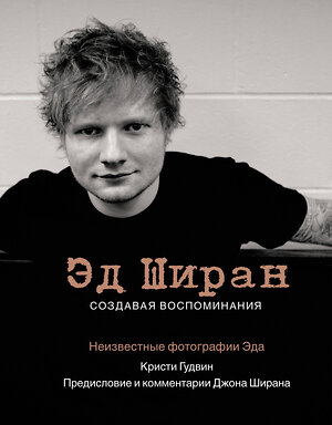 АСТ Кристи Гудвин, Джон Ширан "Эд Ширан: Создавая воспоминания" 488292 978-5-17-106165-4 