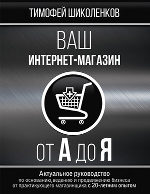 АСТ Шиколенков Тимофей "Ваш интернет-магазин от А до Я" 488297 978-5-17-108627-5 