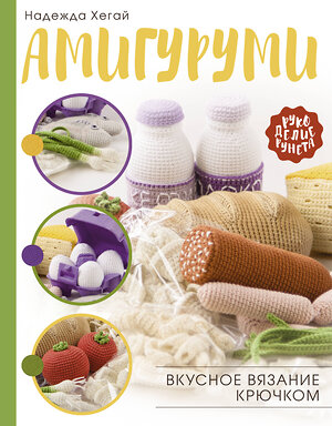 АСТ Надежда Хегай "Амигуруми. Вкусное вязание крючком" 488350 978-5-17-135032-1 