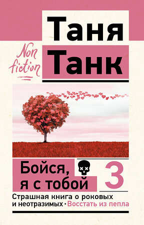 АСТ Танк Таня "Бойся, я с тобой 3. Страшная книга о роковых и неотразимых. Восстать из пепла" 488410 978-5-17-163674-6 