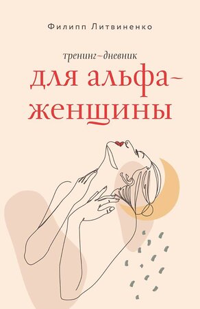 АСТ Филипп Литвиненко "Тренинг-дневник для альфа-женщины" 488420 978-5-17-165723-9 