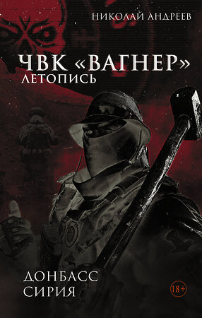 АСТ Николай Андреев "ЧВК «Вагнер». Летопись: Донбасс. Сирия" 488433 978-5-17-166083-3 