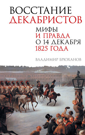 АСТ Брюханов Владимир Андреевич "Восстание декабристов. Мифы и правда о 14 декабря 1825 года" 488472 978-5-17-168992-6 