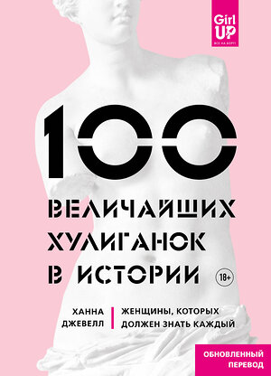 Эксмо Ханна Джевелл "100 величайших хулиганок в истории. Женщины, которых должен знать каждый" 490399 978-5-04-098011-6 