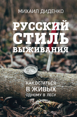 Эксмо Михаил Диденко "Русский стиль выживания. Как остаться в живых одному в лесу (2-ое изд.)" 490447 978-5-04-119229-7 